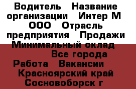 Водитель › Название организации ­ Интер-М, ООО › Отрасль предприятия ­ Продажи › Минимальный оклад ­ 50 000 - Все города Работа » Вакансии   . Красноярский край,Сосновоборск г.